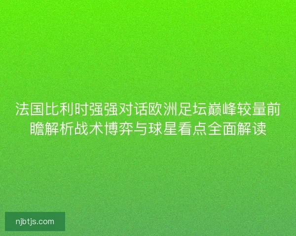 法国比利时强强对话欧洲足坛巅峰较量前瞻解析战术博弈与球星看点全面解读