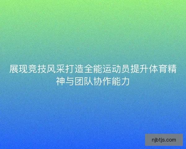 展现竞技风采打造全能运动员提升体育精神与团队协作能力