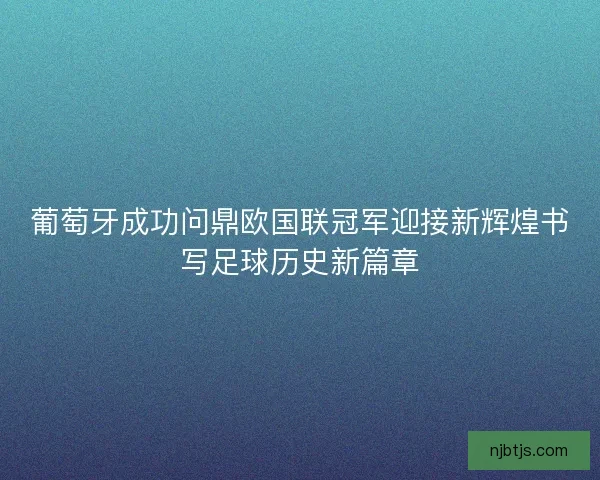葡萄牙成功问鼎欧国联冠军迎接新辉煌书写足球历史新篇章