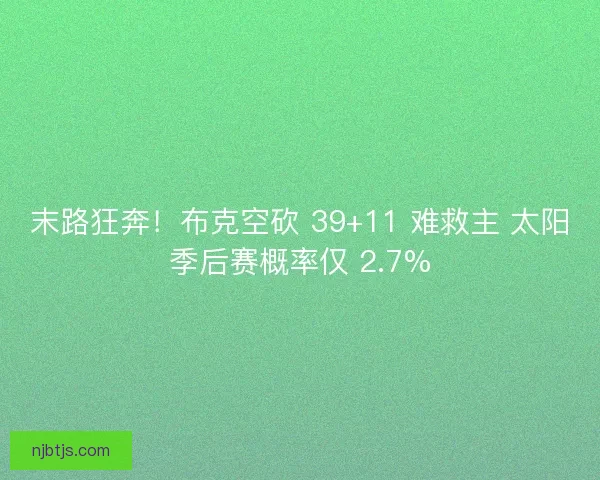 末路狂奔！布克空砍 39+11 难救主 太阳季后赛概率仅 2.7%