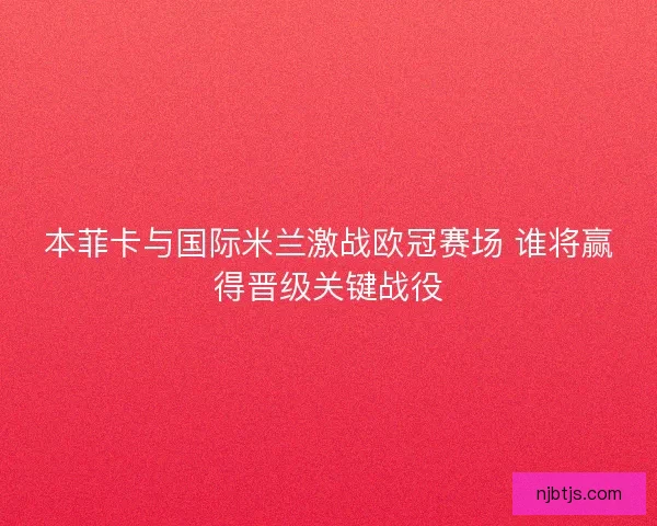 本菲卡与国际米兰激战欧冠赛场 谁将赢得晋级关键战役