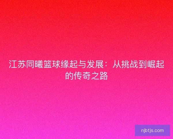 江苏同曦篮球缘起与发展：从挑战到崛起的传奇之路