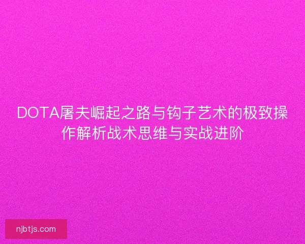 DOTA屠夫崛起之路与钩子艺术的极致操作解析战术思维与实战进阶