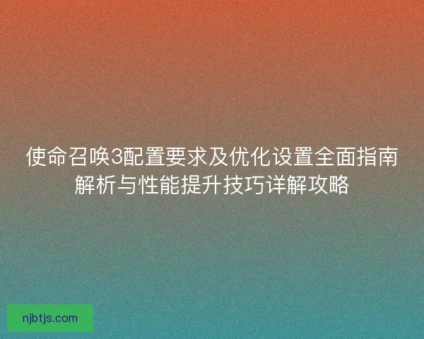 使命召唤3配置要求及优化设置全面指南解析与性能提升技巧详解攻略