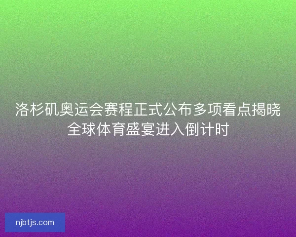 洛杉矶奥运会赛程正式公布多项看点揭晓全球体育盛宴进入倒计时