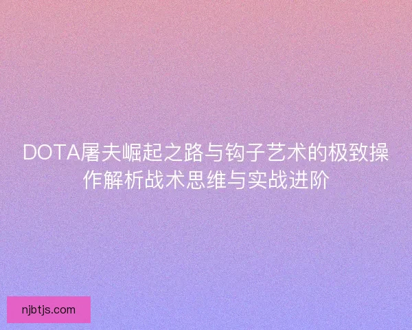 DOTA屠夫崛起之路与钩子艺术的极致操作解析战术思维与实战进阶 DOTA屠夫崛起之路与钩子艺术的极致操作解析战术思维与实战进阶