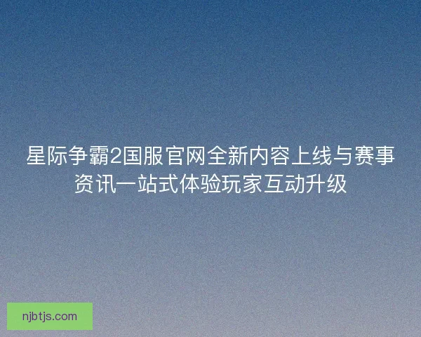 星际争霸2国服官网全新内容上线与赛事资讯一站式体验玩家互动升级 星际争霸2国服官网全新内容上线与赛事资讯一站式体验玩家互动升级