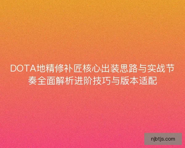 DOTA地精修补匠核心出装思路与实战节奏全面解析进阶技巧与版本适配 DOTA地精修补匠核心出装思路与实战节奏全面解析进阶技巧与版本适配