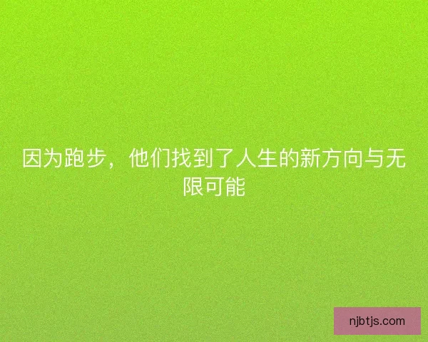 因为跑步，他们找到了人生的新方向与无限可能